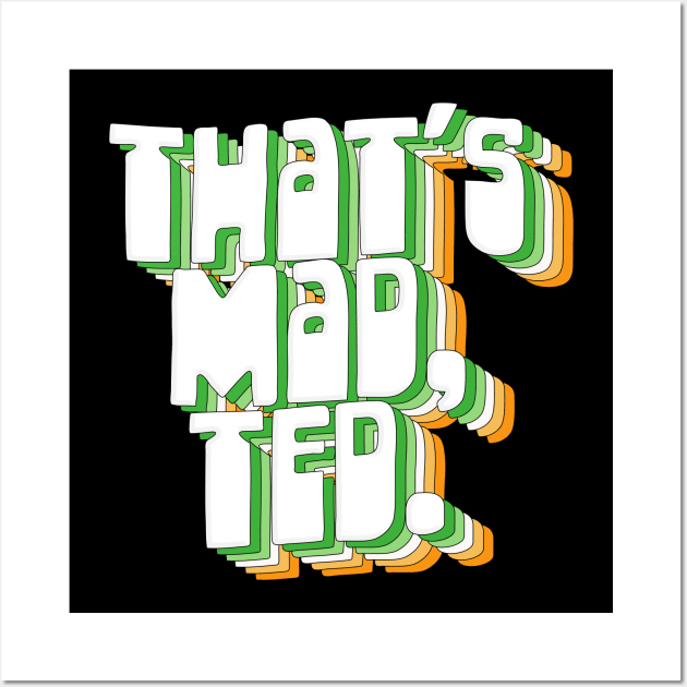 That's Mad, Ted  / Father Ted Quotes Wall Art by DankFutura